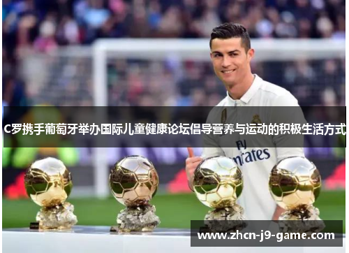 C罗携手葡萄牙举办国际儿童健康论坛倡导营养与运动的积极生活方式 C罗携手葡萄牙举办国际儿童健康论坛倡导营养与运动的积极生活方式