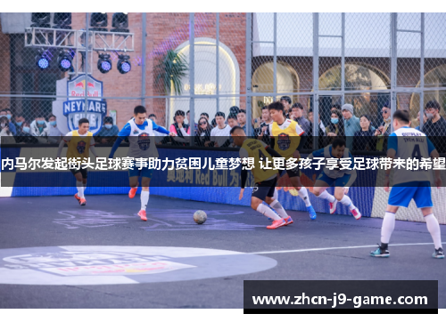 内马尔发起街头足球赛事助力贫困儿童梦想 让更多孩子享受足球带来的希望 内马尔发起街头足球赛事助力贫困儿童梦想 让更多孩子享受足球带来的希望