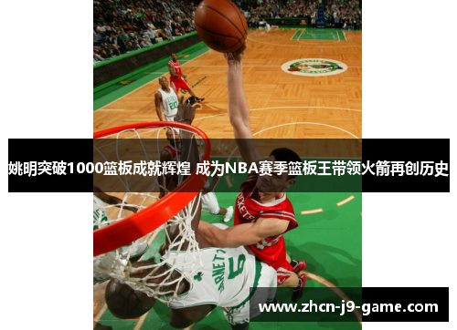 姚明突破1000篮板成就辉煌 成为NBA赛季篮板王带领火箭再创历史 姚明突破1000篮板成就辉煌 成为NBA赛季篮板王带领火箭再创历史