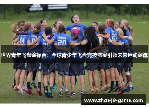 世界青年飞盘锦标赛:全球青少年飞盘竞技盛宴引领未来运动潮流 世界青年飞盘锦标赛:全球青少年飞盘竞技盛宴引领未来运动潮流