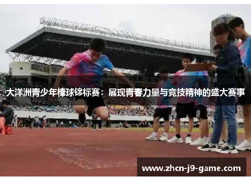 大洋洲青少年棒球锦标赛:展现青春力量与竞技精神的盛大赛事 大洋洲青少年棒球锦标赛:展现青春力量与竞技精神的盛大赛事