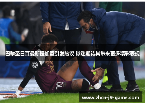 巴黎圣日耳曼新援加盟引发热议 球迷期待其带来更多精彩表现 巴黎圣日耳曼新援加盟引发热议 球迷期待其带来更多精彩表现