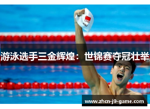 游泳选手三金辉煌:世锦赛夺冠壮举 游泳选手三金辉煌:世锦赛夺冠壮举