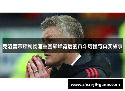 克洛普带领利物浦重回巅峰背后的奋斗历程与真实故事