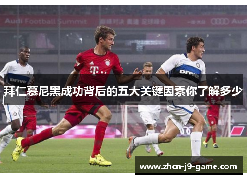 拜仁慕尼黑成功背后的五大关键因素你了解多少 拜仁慕尼黑成功背后的五大关键因素你了解多少