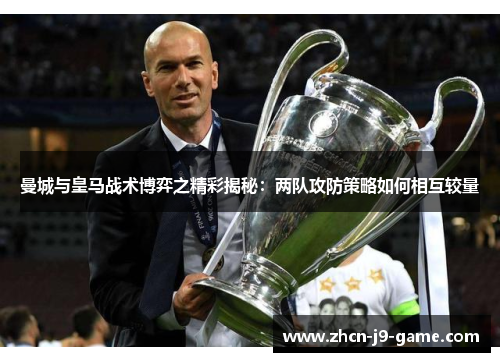 曼城与皇马战术博弈之精彩揭秘:两队攻防策略如何相互较量 曼城与皇马战术博弈之精彩揭秘:两队攻防策略如何相互较量