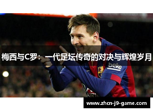 梅西与C罗：一代足坛传奇的对决与辉煌岁月