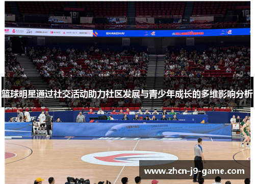 篮球明星通过社交活动助力社区发展与青少年成长的多维影响分析 篮球明星通过社交活动助力社区发展与青少年成长的多维影响分析