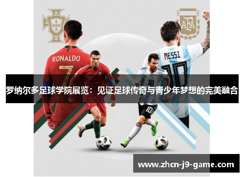 罗纳尔多足球学院展览：见证足球传奇与青少年梦想的完美融合