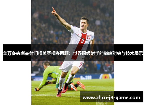 莱万多夫斯基射门精英赛精彩回顾:世界顶级射手的巅峰对决与技术展示 莱万多夫斯基射门精英赛精彩回顾:世界顶级射手的巅峰对决与技术展示