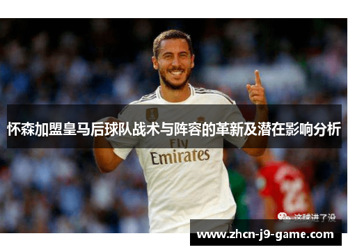 怀森加盟皇马后球队战术与阵容的革新及潜在影响分析 怀森加盟皇马后球队战术与阵容的革新及潜在影响分析