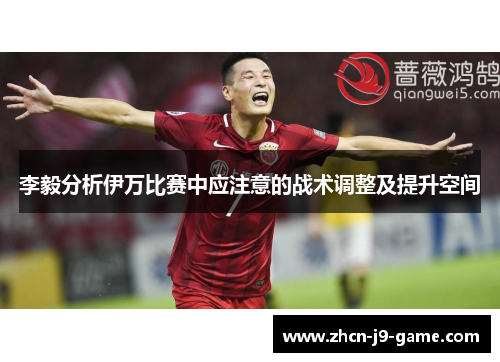 李毅分析伊万比赛中应注意的战术调整及提升空间 李毅分析伊万比赛中应注意的战术调整及提升空间