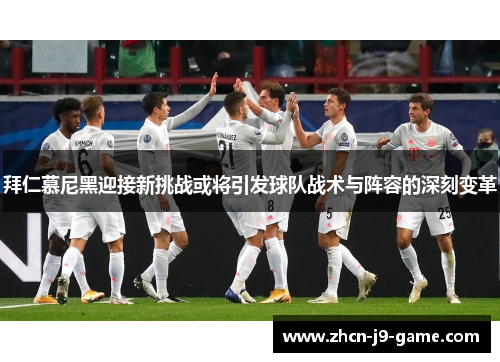 拜仁慕尼黑迎接新挑战或将引发球队战术与阵容的深刻变革
