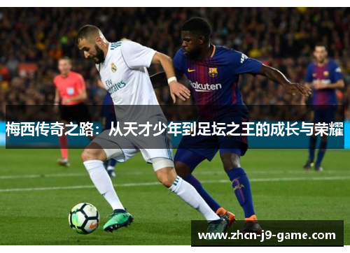 梅西传奇之路：从天才少年到足坛之王的成长与荣耀