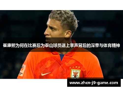 崔康熙为何在比赛后为泰山球员送上掌声背后的深意与体育精神 崔康熙为何在比赛后为泰山球员送上掌声背后的深意与体育精神