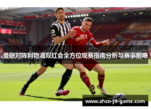 曼联对阵利物浦双红会全方位观赛指南分析与赛事前瞻 曼联对阵利物浦双红会全方位观赛指南分析与赛事前瞻