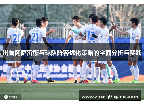 出售冈萨雷斯与球队阵容优化策略的全面分析与实践 出售冈萨雷斯与球队阵容优化策略的全面分析与实践