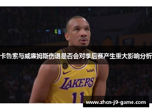 卡鲁索与威廉姆斯伤退是否会对季后赛产生重大影响分析 卡鲁索与威廉姆斯伤退是否会对季后赛产生重大影响分析