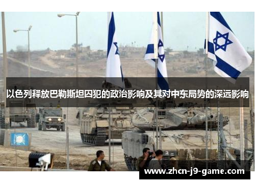 以色列释放巴勒斯坦囚犯的政治影响及其对中东局势的深远影响 以色列释放巴勒斯坦囚犯的政治影响及其对中东局势的深远影响
