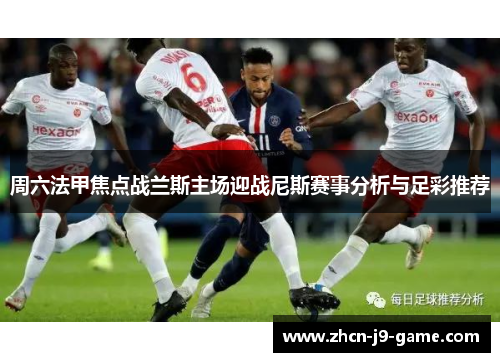 周六法甲焦点战兰斯主场迎战尼斯赛事分析与足彩推荐 周六法甲焦点战兰斯主场迎战尼斯赛事分析与足彩推荐