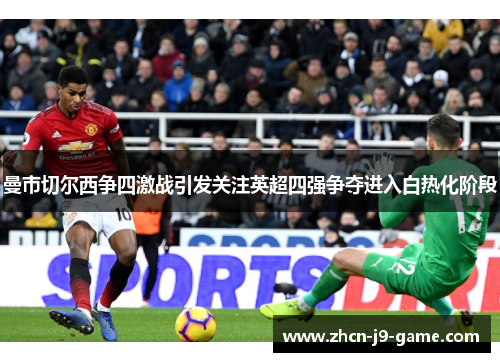 曼市切尔西争四激战引发关注英超四强争夺进入白热化阶段 曼市切尔西争四激战引发关注英超四强争夺进入白热化阶段