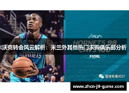 沃克转会风云解析:米兰外其他热门求购俱乐部分析 沃克转会风云解析:米兰外其他热门求购俱乐部分析