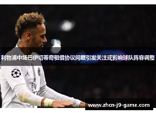 利物浦中场巴伊切蒂奇租借协议问题引发关注或影响球队阵容调整 利物浦中场巴伊切蒂奇租借协议问题引发关注或影响球队阵容调整