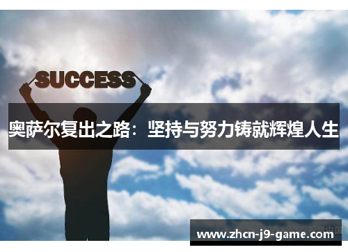 奥萨尔复出之路:坚持与努力铸就辉煌人生 奥萨尔复出之路:坚持与努力铸就辉煌人生