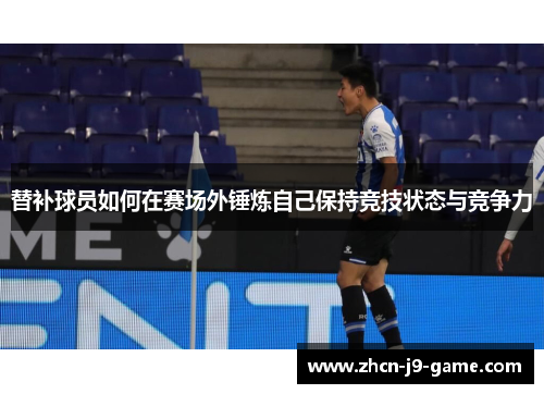 替补球员如何在赛场外锤炼自己保持竞技状态与竞争力 替补球员如何在赛场外锤炼自己保持竞技状态与竞争力