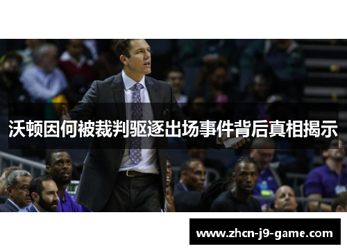 沃顿因何被裁判驱逐出场事件背后真相揭示