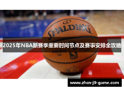 2025年NBA新赛季重要时间节点及赛事安排全攻略 2025年NBA新赛季重要时间节点及赛事安排全攻略