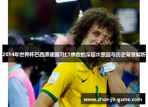 2014年世界杯巴西遭德国7比1惨败的深层次原因与历史背景解析 2014年世界杯巴西遭德国7比1惨败的深层次原因与历史背景解析