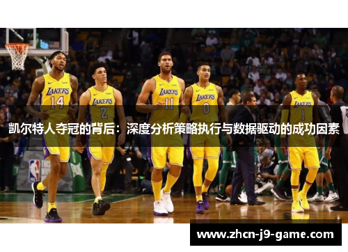 凯尔特人夺冠的背后:深度分析策略执行与数据驱动的成功因素 凯尔特人夺冠的背后:深度分析策略执行与数据驱动的成功因素