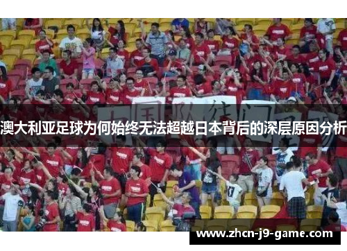 澳大利亚足球为何始终无法超越日本背后的深层原因分析