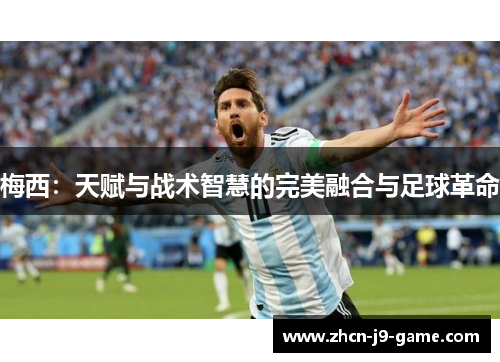 梅西:天赋与战术智慧的完美融合与足球革命 梅西:天赋与战术智慧的完美融合与足球革命