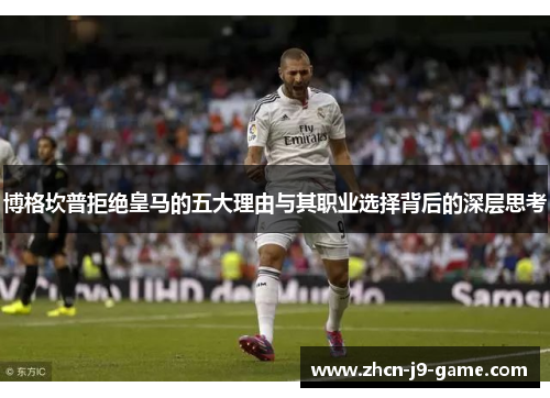 博格坎普拒绝皇马的五大理由与其职业选择背后的深层思考