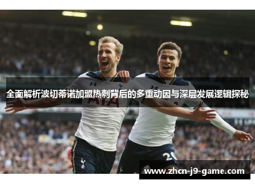 全面解析波切蒂诺加盟热刺背后的多重动因与深层发展逻辑探秘 全面解析波切蒂诺加盟热刺背后的多重动因与深层发展逻辑探秘