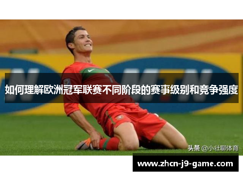 如何理解欧洲冠军联赛不同阶段的赛事级别和竞争强度