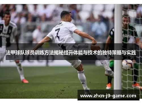 法甲球队球员训练方法揭秘提升体能与技术的独特策略与实践