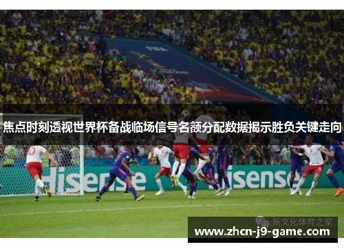 焦点时刻透视世界杯备战临场信号名额分配数据揭示胜负关键走向