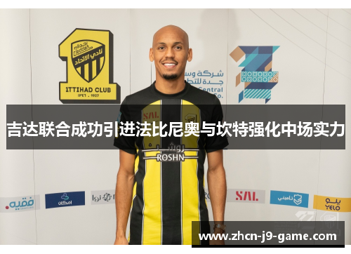 吉达联合成功引进法比尼奥与坎特强化中场实力