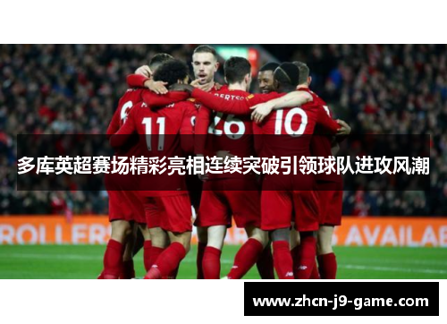 多库英超赛场精彩亮相连续突破引领球队进攻风潮