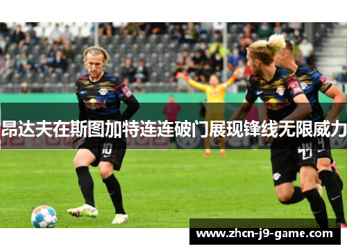 昂达夫在斯图加特连连破门展现锋线无限威力