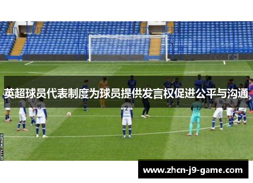 英超球员代表制度为球员提供发言权促进公平与沟通